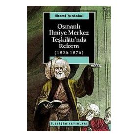 OSMANLI İLMİYE MERKEZ TEŞKİLÂTI'NDA REFORM 1826-1876 - İLHAMİ YURDAKUL
