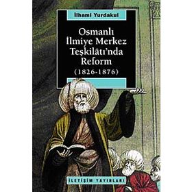 OSMANLI İLMİYE MERKEZ TEŞKİLÂTI'NDA REFORM 1826-1876 - İLHAMİ YURDAKUL