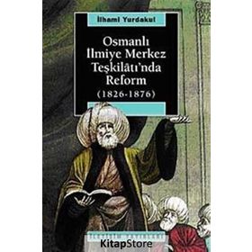 OSMANLI İLMİYE MERKEZ TEŞKİLÂTI'NDA REFORM 1826-1876 - İLHAMİ YURDAKUL