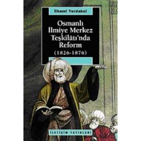 OSMANLI İLMİYE MERKEZ TEŞKİLÂTI'NDA REFORM 1826-1876 - İLHAMİ YURDAKUL