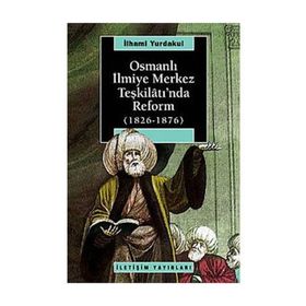 OSMANLI İLMİYE MERKEZ TEŞKİLÂTI'NDA REFORM 1826-1876 - İLHAMİ YURDAKUL