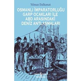 Osmanlı İmparatorluğu Garp Ocakları İle ABD Arasındaki Deniz Antlaşmaları - Yılmaz Dalkanat