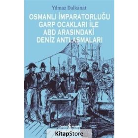 Osmanlı İmparatorluğu Garp Ocakları İle ABD Arasındaki Deniz Antlaşmaları - Yılmaz Dalkanat