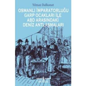 Osmanlı İmparatorluğu Garp Ocakları İle ABD Arasındaki Deniz Antlaşmaları - Yılmaz Dalkanat