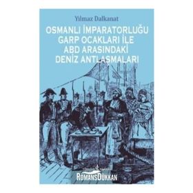 Osmanlı İmparatorluğu Garp Ocakları İle ABD Arasındaki Deniz Antlaşmaları - Yılmaz Dalkanat