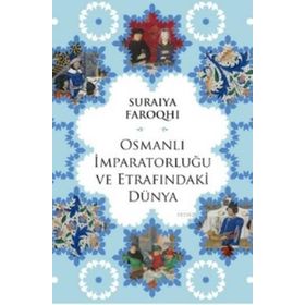 Osmanlı İmparatorluğu ve Etrafındaki Dünya - suraiye faroqhi