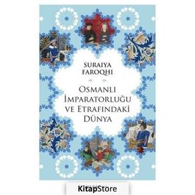 Osmanlı İmparatorluğu ve Etrafındaki Dünya - suraiye faroqhi