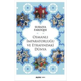 Osmanlı İmparatorluğu ve Etrafındaki Dünya - suraiye faroqhi