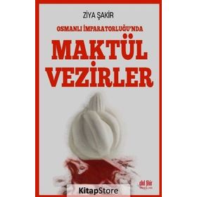 Osmanlı İmparatorluğunda Maktül Vezirler - Ziya Şakir