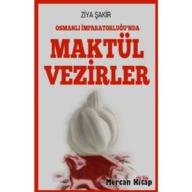Osmanlı İmparatorluğunda Maktül Vezirler - Ziya Şakir