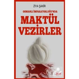 Osmanlı İmparatorluğunda Maktül Vezirler - Ziya Şakir