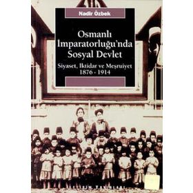 OSMANLI İMPARATORLUĞU'NDA SOSYAL DEVLET SIYASET, İKTİDAR VE MEŞRUTİYET 1876-1914 - NADIR ÖZBEK