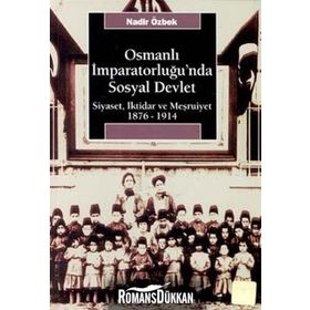 OSMANLI İMPARATORLUĞU'NDA SOSYAL DEVLET SIYASET, İKTİDAR VE MEŞRUTİYET 1876-1914 - NADIR ÖZBEK