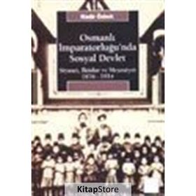 OSMANLI İMPARATORLUĞU'NDA SOSYAL DEVLET SIYASET, İKTİDAR VE MEŞRUTİYET 1876-1914 - NADIR ÖZBEK