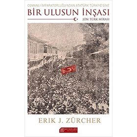 Osmanlı İmparatorluğu’ndan Atatürk Türkiye’sine Bir Ulusun İnşası Jön Türk Mirası - Erik Jan Zürcher