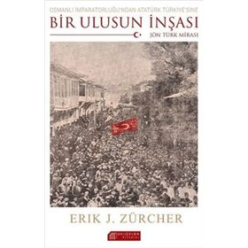 Osmanlı İmparatorluğu’ndan Atatürk Türkiye’sine Bir Ulusun İnşası Jön Türk Mirası - Erik Jan Zürcher
