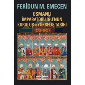 Osmanlı İmparatorluğu’nun Kuruluş ve Yükseliş Tarihi 1300-1600 - Feridun Emecen