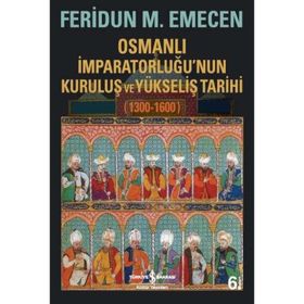 Osmanlı İmparatorluğu’nun Kuruluş ve Yükseliş Tarihi 1300-1600 - Feridun Emecen
