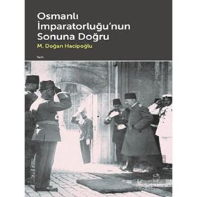 Osmanlı İmparatorluğu'nun Sonuna Doğru M. Doğan Hacipoğlu