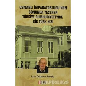 OSMANLI İMPARATORLUĞU'NUN SONUNDA YEŞEREN TÜRKIYE CUMHURIYETI'NDE BIR TÜRK KIZI - AYŞE CEBESOY SARIALP