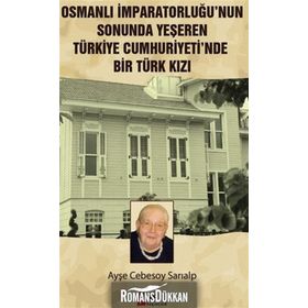 OSMANLI İMPARATORLUĞU'NUN SONUNDA YEŞEREN TÜRKIYE CUMHURIYETI'NDE BIR TÜRK KIZI - AYŞE CEBESOY SARIALP