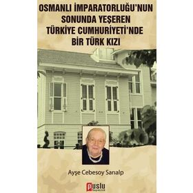 OSMANLI İMPARATORLUĞU'NUN SONUNDA YEŞEREN TÜRKIYE CUMHURIYETI'NDE BIR TÜRK KIZI - AYŞE CEBESOY SARIALP