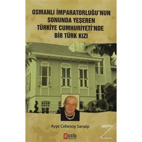 OSMANLI İMPARATORLUĞU'NUN SONUNDA YEŞEREN TÜRKIYE CUMHURIYETI'NDE BIR TÜRK KIZI - AYŞE CEBESOY SARIALP