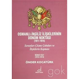 OSMANLI - İNGILIZ İLIŞKILERININ DÖNÜM NOKTASI (1911 - 1914) CILT 2 SORUNLARI ÇÖZME ÇABALARI VE İLIŞKILERIN KOPMASI - ÖNDER KOCATÜRK
