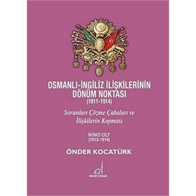 OSMANLI - İNGILIZ İLIŞKILERININ DÖNÜM NOKTASI (1911 - 1914) CILT 2 SORUNLARI ÇÖZME ÇABALARI VE İLIŞKILERIN KOPMASI - ÖNDER KOCATÜRK