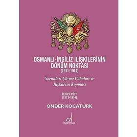 OSMANLI - İNGILIZ İLIŞKILERININ DÖNÜM NOKTASI (1911 - 1914) CILT 2 SORUNLARI ÇÖZME ÇABALARI VE İLIŞKILERIN KOPMASI - ÖNDER KOCATÜRK