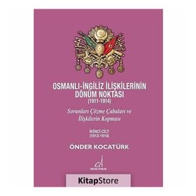 OSMANLI - İNGILIZ İLIŞKILERININ DÖNÜM NOKTASI (1911 - 1914) CILT 2 SORUNLARI ÇÖZME ÇABALARI VE İLIŞKILERIN KOPMASI - ÖNDER KOCATÜRK