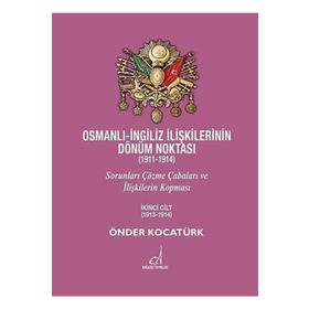 OSMANLI - İNGILIZ İLIŞKILERININ DÖNÜM NOKTASI (1911 - 1914) CILT 2 SORUNLARI ÇÖZME ÇABALARI VE İLIŞKILERIN KOPMASI - ÖNDER KOCATÜRK
