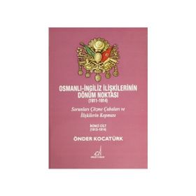 OSMANLI - İNGILIZ İLIŞKILERININ DÖNÜM NOKTASI (1911 - 1914) CILT 2 SORUNLARI ÇÖZME ÇABALARI VE İLIŞKILERIN KOPMASI - ÖNDER KOCATÜRK