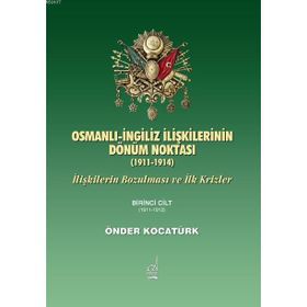 OSMANLI İNGİLİZ İLİŞKİLERİNİN DÖNÜM NOKTASI (1911-1914) İLİŞKİLERİN BOZULMASI VE İLK KRIZLER - ÖNDER KOCATÜRK