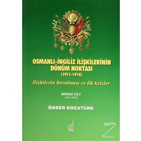 OSMANLI İNGİLİZ İLİŞKİLERİNİN DÖNÜM NOKTASI (1911-1914) İLİŞKİLERİN BOZULMASI VE İLK KRIZLER - ÖNDER KOCATÜRK