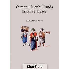 Osmanlı İstanbul unda Esnaf ve Ticaret - Sadık Müfit Bilge