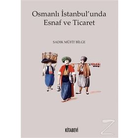 Osmanlı İstanbul unda Esnaf ve Ticaret - Sadık Müfit Bilge