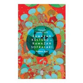 Osmanlı İstanbul'unda Ramazan Kültürü ve Ramazan Sofraları / Fadime Aşık / Ketebe Yayınları