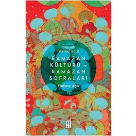 Osmanlı İstanbul'unda Ramazan Kültürü ve Ramazan Sofraları / Fadime Aşık / Ketebe Yayınları