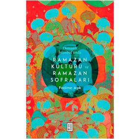 Osmanlı İstanbul'unda Ramazan Kültürü ve Ramazan Sofraları / Fadime Aşık / Ketebe Yayınları