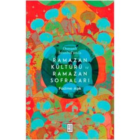 Osmanlı İstanbul'unda Ramazan Kültürü ve Ramazan Sofraları / Fadime Aşık / Ketebe Yayınları