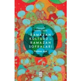 Osmanlı İstanbul'unda Ramazan Kültürü ve Ramazan Sofraları / Fadime Aşık / Ketebe Yayınları