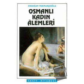 Osmanlı Kadın Alemleri / Erdoğan Tokmakçıoğlu