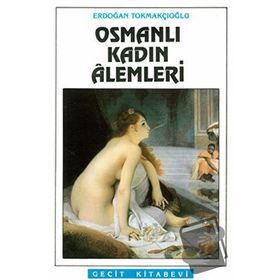 Osmanlı Kadın Alemleri / Erdoğan Tokmakçıoğlu
