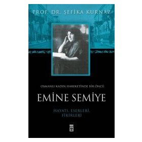 OSMANLI KADIN HAREKETINDE BIR ÖNCÜ EMINE SEMIYE - ŞEFİKA KURNAZ
