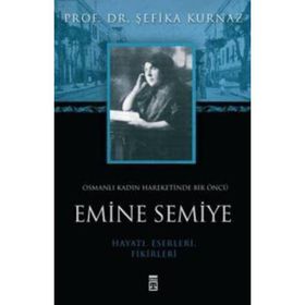 OSMANLI KADIN HAREKETINDE BIR ÖNCÜ EMINE SEMIYE - ŞEFİKA KURNAZ