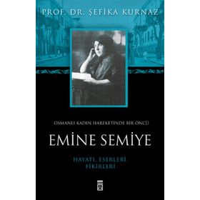 OSMANLI KADIN HAREKETINDE BIR ÖNCÜ EMINE SEMIYE - ŞEFİKA KURNAZ