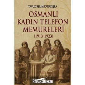 Osmanlı Kadın Telefon Memureleri 1913-1923 - Yavuz Selim Karakışla