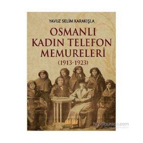 Osmanlı Kadın Telefon Memureleri 1913-1923 - Yavuz Selim Karakışla