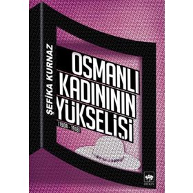 OSMANLI KADINININ YÜKSELIŞI [1908 - 1918] - ŞEFIKA KURNAZ